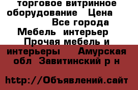 торговое витринное оборудование › Цена ­ 550 000 - Все города Мебель, интерьер » Прочая мебель и интерьеры   . Амурская обл.,Завитинский р-н